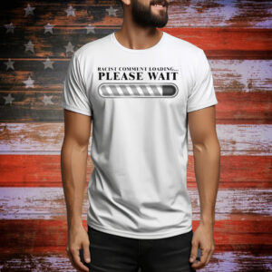 Racist Comment Loading Please Wait Tee Shirt