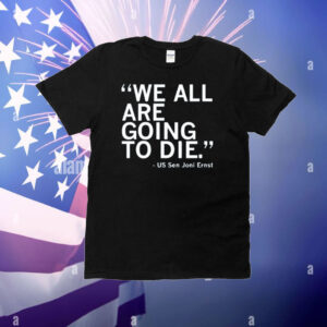 Raygunsite We All Are Going To Die Joni Ernst Quote T-Shirt