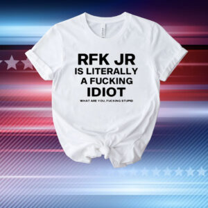 Rfk Jr Is Literally A Fucking Idiot T-Shirt