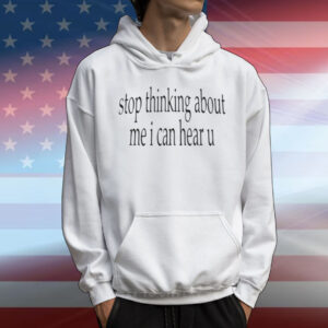 Stop Thinking About Me I Can Hear U T-Shirt