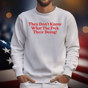 They Don't Know What The Fuck Their Doing T-Shirt
