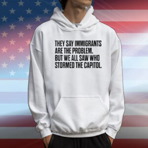 They Say Immigrants Are the Problem But We All Saw Who Stormed The Capitol T-Shirt
