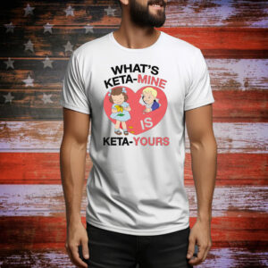 What's Keta-Mine Is Keta-Yours Tee Shirt