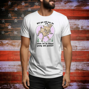 Will You Still Love Me When I'm No Longer Young And Goated? Tee Shirt