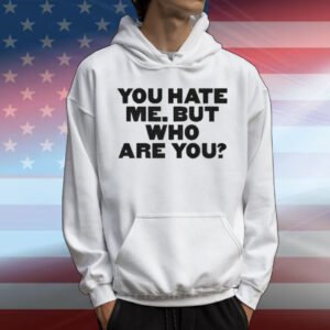 You Hate Me But Who Are You T-Shirt