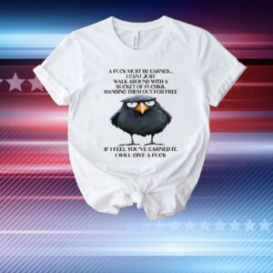 A Fuck Must Be Earned I Can’t Just Walk Around With A Bucket Of Fucks T-Shirt