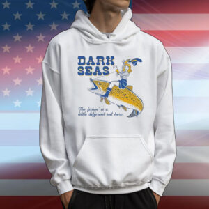 Dark Seas The Fishin’ Is A Little Different Out Here T-Shirt