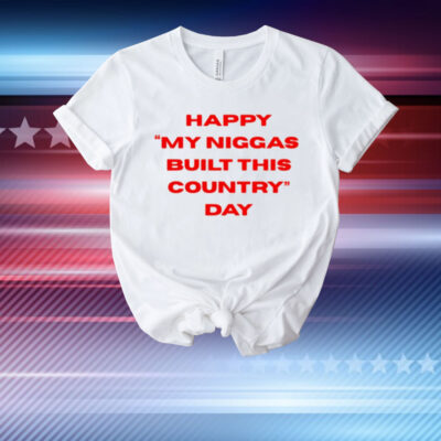 Everyniggadeserves Happy My Niggas Built This Country Day T-Shirt