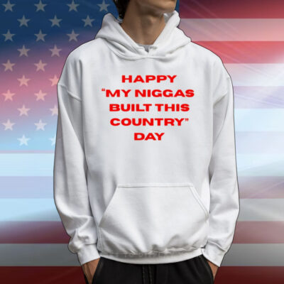 Everyniggadeserves Happy My Niggas Built This Country Day T-Shirt
