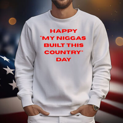 Everyniggadeserves Happy My Niggas Built This Country Day T-Shirt