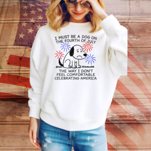 I Must Be A Dog On The Fourth Of July The Way I Don't Feel Comfortable Celebrating America Tee Shirt