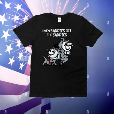 Mandatoryfunday Even Baddies Get The Saddies T-Shirt