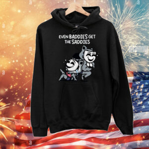 Mandatoryfunday Even Baddies Get The Saddies T-Shirt