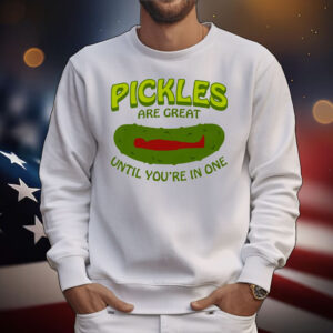 Pickles Are Great Until You're In One T-Shirt