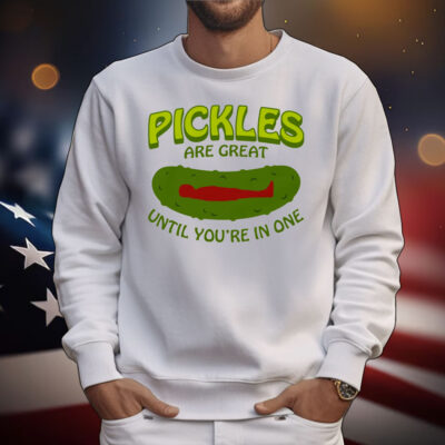 Pickles Are Great Until You're In One T-Shirt