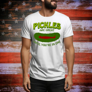 Pickles Are Great Until You’re In One Tee Shirt