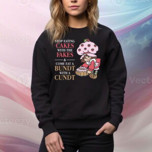 Stop Eating Cakes With The Fakes & Come Eat A Bundt With A Cundt Tee Shirt