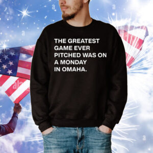 The Greatest Game Ever Pitched Was On A Monday In Omaha T-Shirt