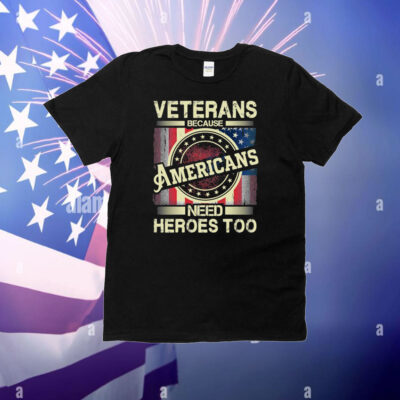 Veterans Because Americans Need Heroes Too T-Shirt