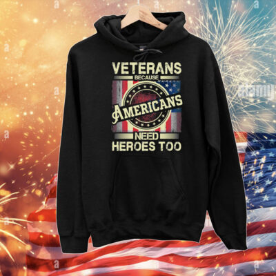 Veterans Because Americans Need Heroes Too T-Shirt