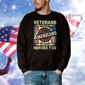 Veterans Because Americans Need Heroes Too T-Shirt