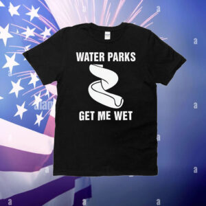 Water parks get me wet T-Shirt