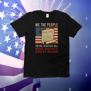 We The People The Big Beautiful Bill Make America Great Again T-Shirt