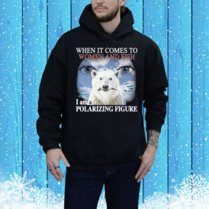 When It Comes To Women And Fish I Am A Polarizing Figure Tee Shirt
