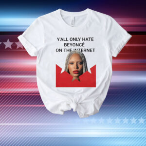 Y’all Only Hate Beyonce On The Internet T-Shirt