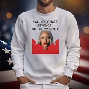 Y’all Only Hate Beyonce On The Internet T-Shirt