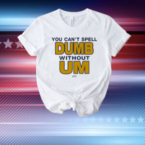 You Can’t Spell Dumb Without Um Of T-Shirt