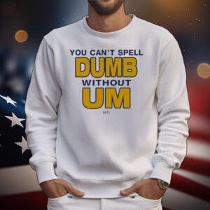 You Can’t Spell Dumb Without Um Of T-Shirt