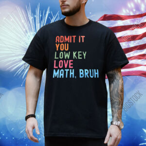 Admit it you lowkey love math bruh Shirt