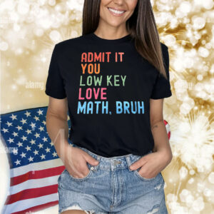 Admit it you lowkey love math bruh Shirt