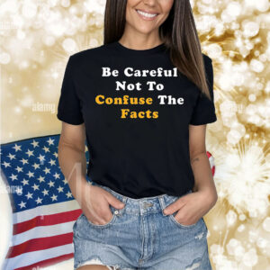 Be careful not to confuse the facts Shirt