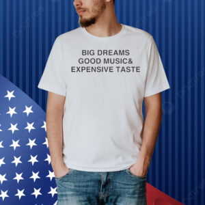 Big Dreams Good Music And Expensive Taste Shirt