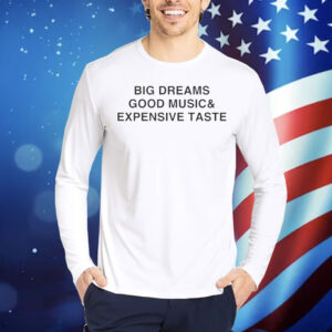 Big Dreams Good Music And Expensive Taste Shirt