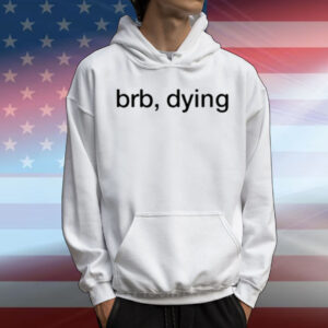 Brb Dying T-Shirt