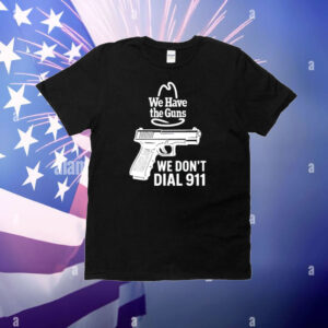 Microwavexsalad We Have The Guns We Don't Dial 911 T-Shirt