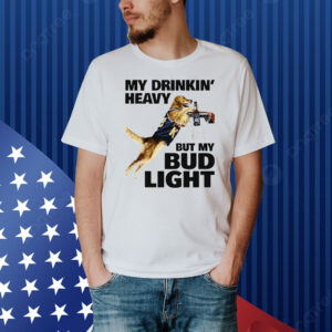 My Drinking Heavy But My Bud Ligh Shirt