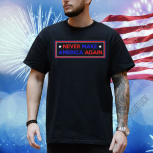 Never make America again Trump Shirt