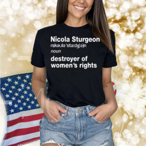 Nicola Sturgeon Noun Destroyed Of Women's Rights Shirt