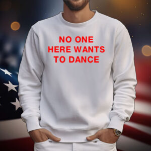 No One Here Wants To Dance T-Shirt