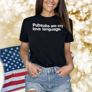 Pubsubs are my love language Shirt