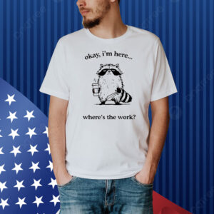 Raccoon okay I’m here where’s the work Shirt