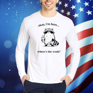 Raccoon okay I’m here where’s the work Shirt