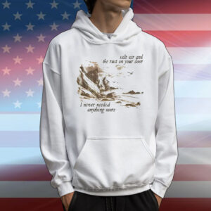 Salt Air And The Rust On Your Door I Never Needed Anything More T-Shirt