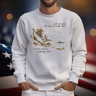 Salt Air And The Rust On Your Door I Never Needed Anything More T-Shirt
