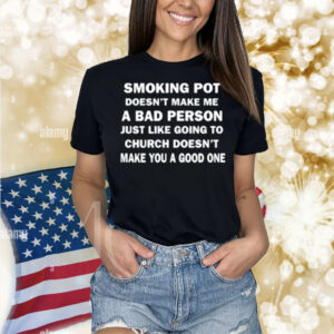 Smoking Pot Doesn't Make Me A Bad Person Just Like Going To Church Shirt