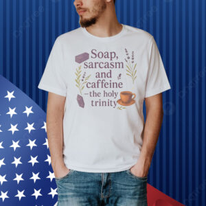 Soap sarcasm and caffeine the holy trinity Shirt
